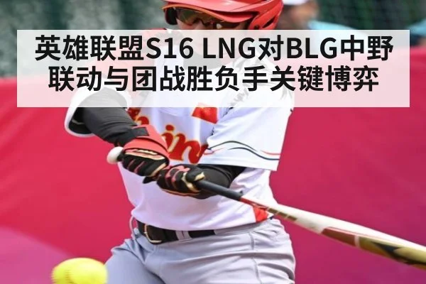 英雄联盟S16 LNG对BLG中野联动与团战胜负手关键博弈